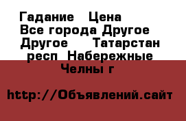 Гадание › Цена ­ 250 - Все города Другое » Другое   . Татарстан респ.,Набережные Челны г.